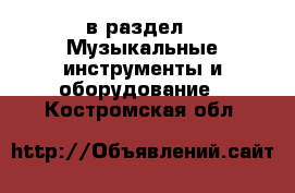  в раздел : Музыкальные инструменты и оборудование . Костромская обл.